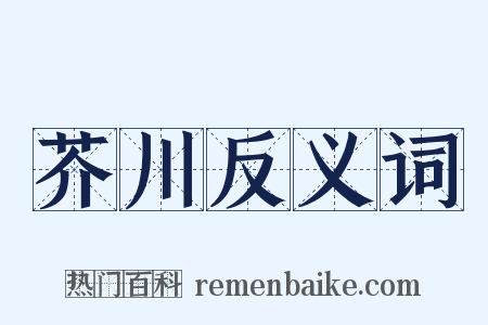 芥川反义词是什么意思的图片